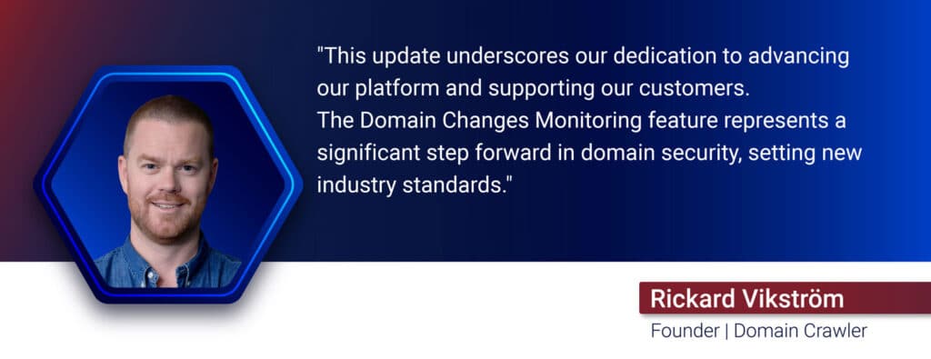 DOMAIN CRAWLER EXPANDS PLATFORM WITH NEW DOMAIN CHANGES MONITORING FEATURE Strengthened online security through proactive protection Rickard Vikstrom qoute