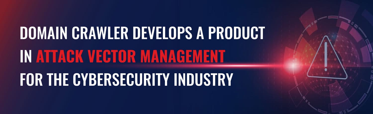 DOMAIN CRAWLER DEVELOPS A PRODUCT IN ATTACK VECTOR MANAGEMENT FOR THE CYBERSECURITY INDUSTRY