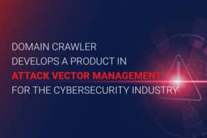 DOMAIN CRAWLER DEVELOPS A PRODUCT IN ATTACK VECTOR MANAGEMENT FOR THE CYBERSECURITY INDUSTRY